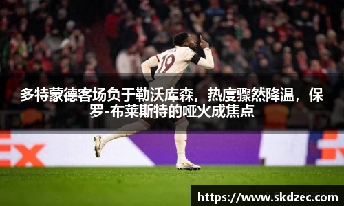 多特蒙德客场负于勒沃库森，热度骤然降温，保罗-布莱斯特的哑火成焦点