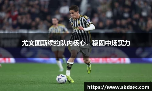 尤文图斯续约队内核心，稳固中场实力