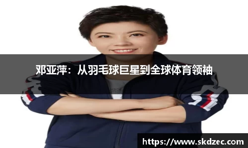 邓亚萍：从羽毛球巨星到全球体育领袖