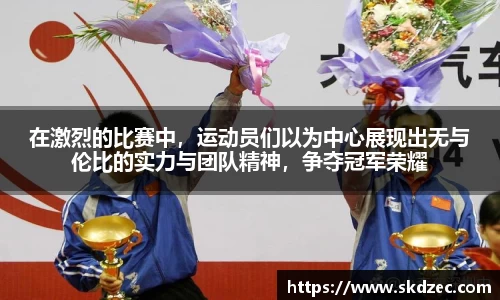 在激烈的比赛中，运动员们以为中心展现出无与伦比的实力与团队精神，争夺冠军荣耀