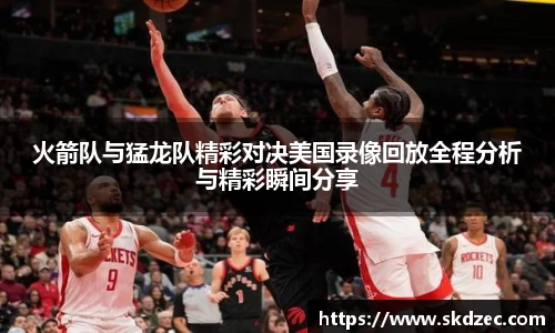 火箭队与猛龙队精彩对决美国录像回放全程分析与精彩瞬间分享