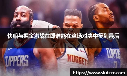 快船与掘金激战在即谁能在这场对决中笑到最后